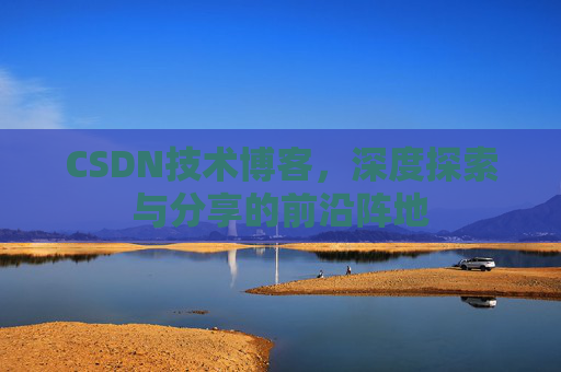 CSDN技术博客，深度探索与分享的前沿阵地